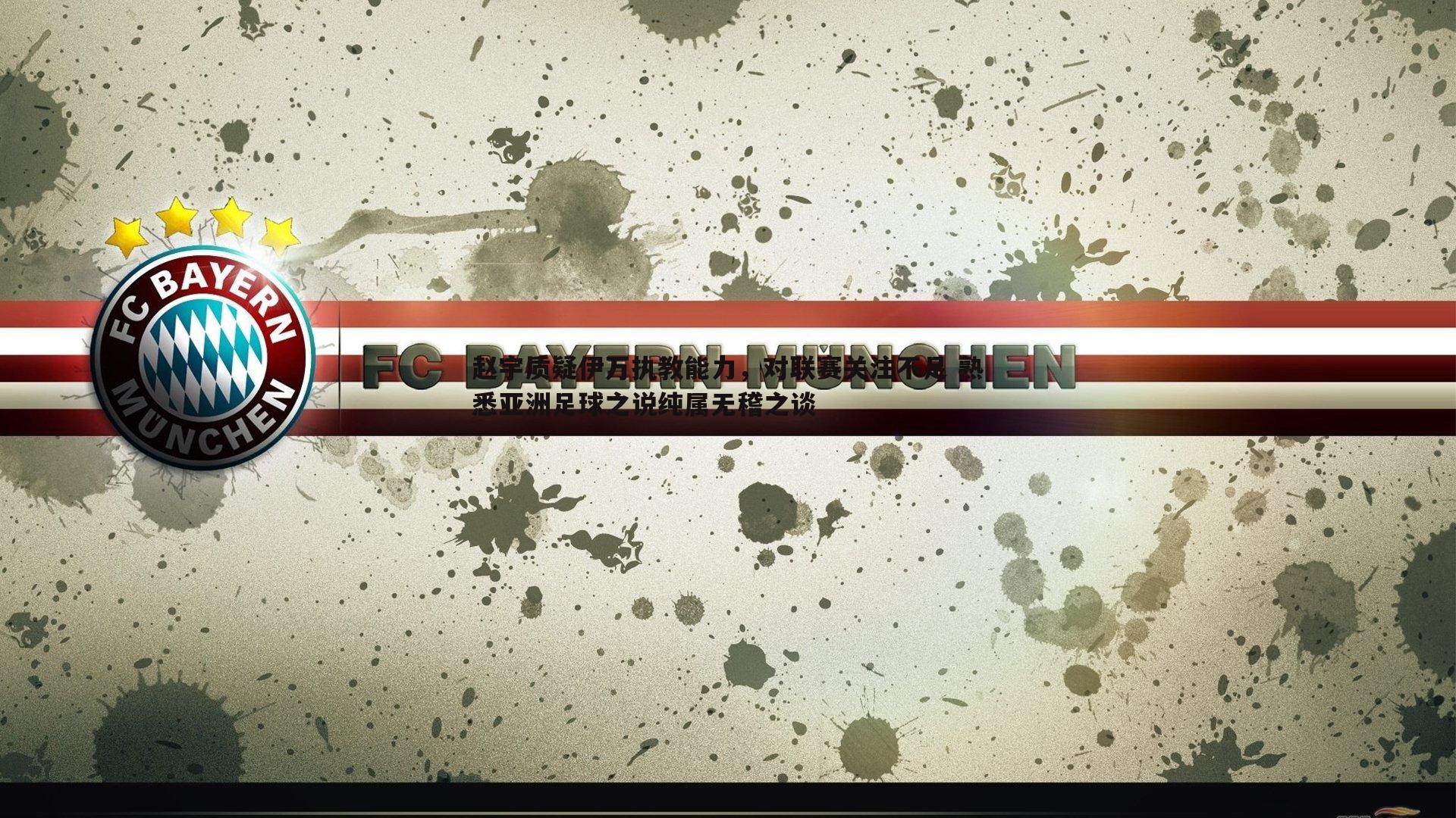 赵宇质疑伊万执教能力,对联赛关注不足 熟悉亚洲足球之说纯属无稽之谈