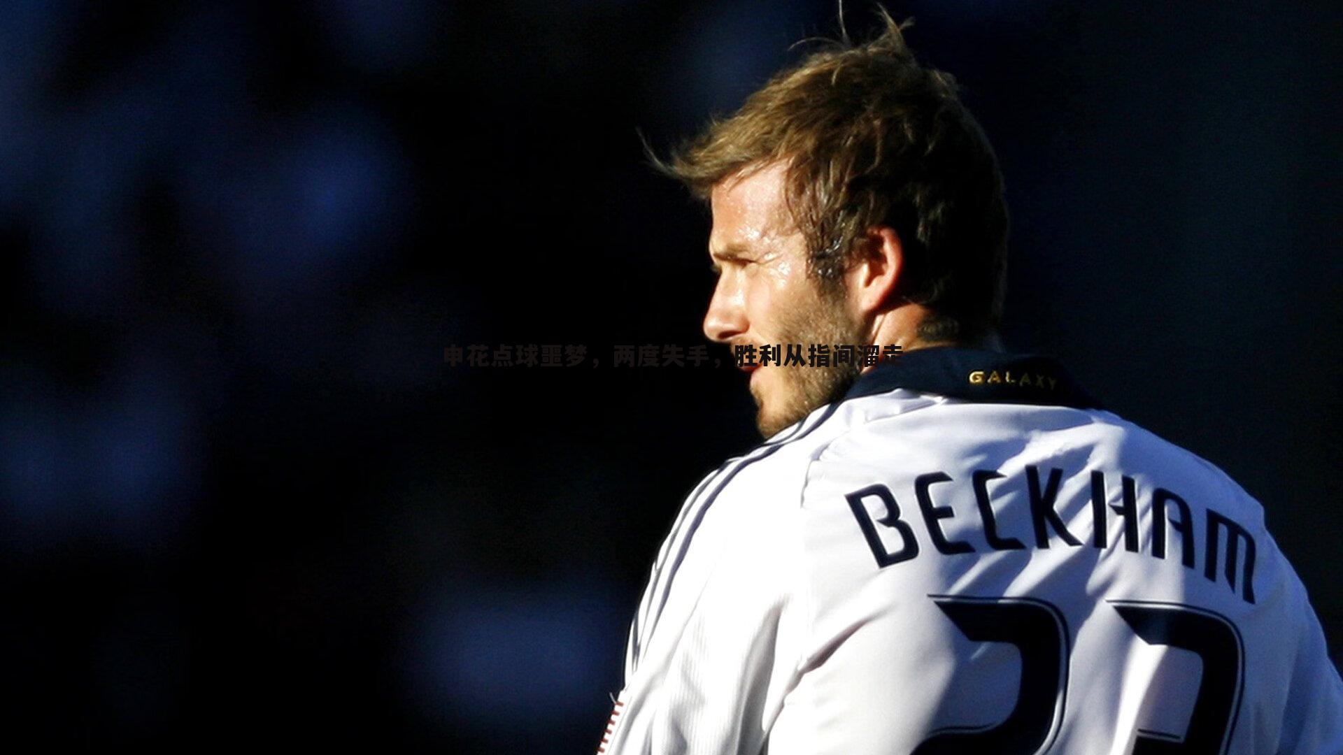 申花点球噩梦，两度失手，胜利从指间溜走