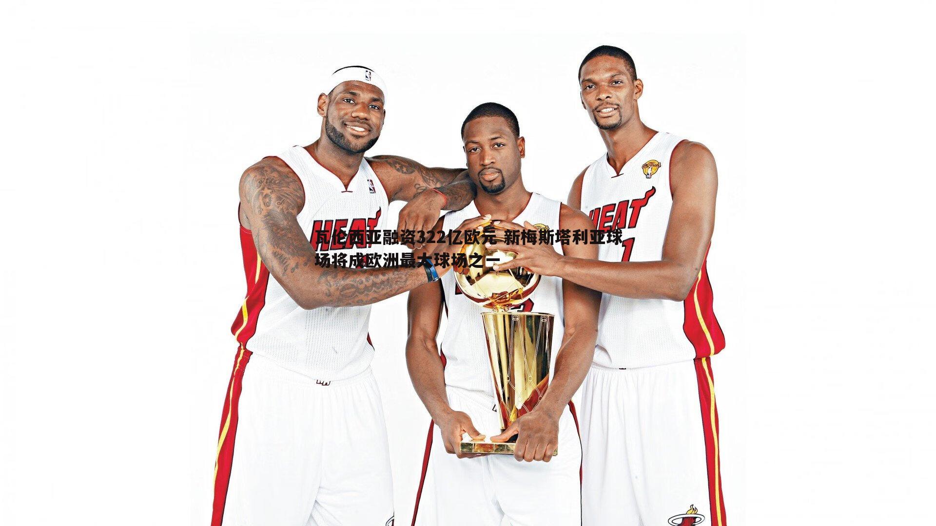 瓦伦西亚融资322亿欧元 新梅斯塔利亚球场将成欧洲最大球场之一