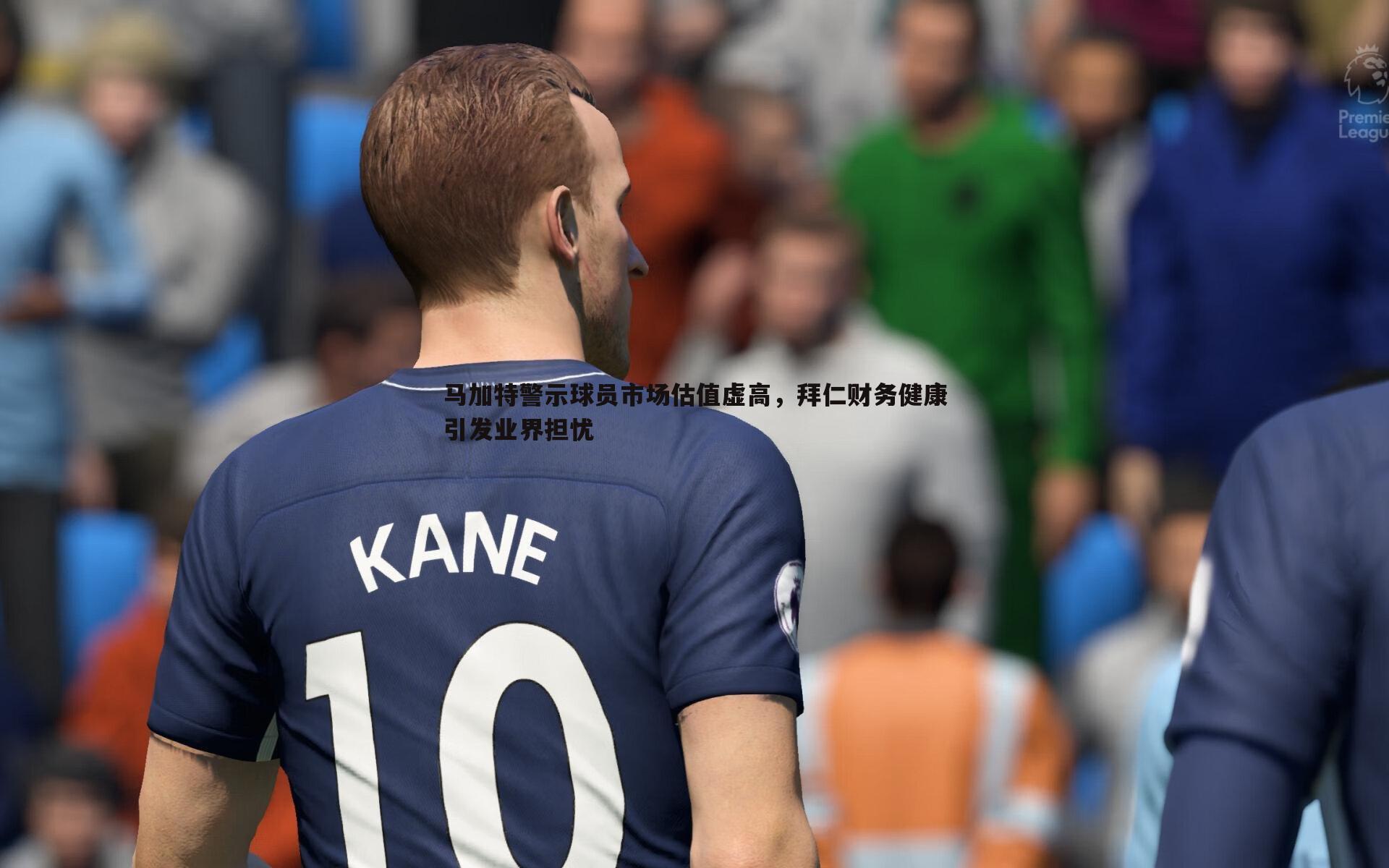 马加特警示球员市场估值虚高,拜仁财务健康引发业界担忧