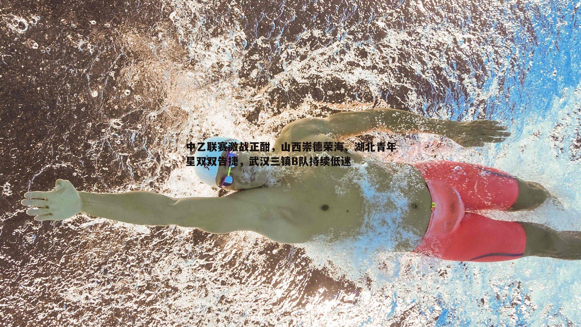 中乙联赛激战正酣，山西崇德荣海、湖北青年星双双告捷，武汉三镇B队持续低迷