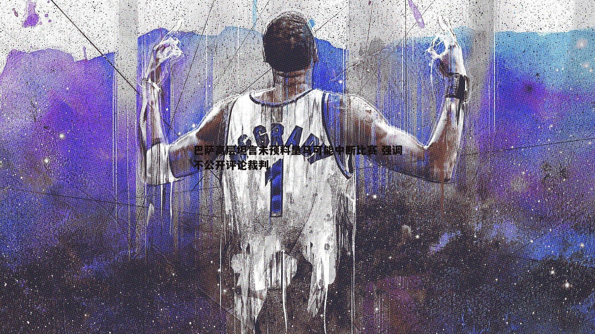 巴萨高层坦言未预料皇马可能中断比赛 强调不公开评论裁判