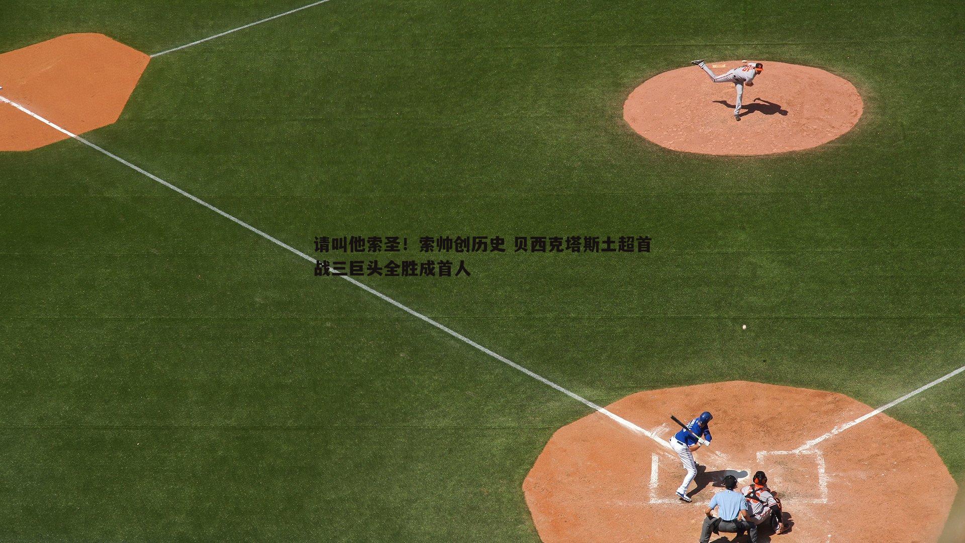 请叫他索圣！索帅创历史 贝西克塔斯土超首战三巨头全胜成首人