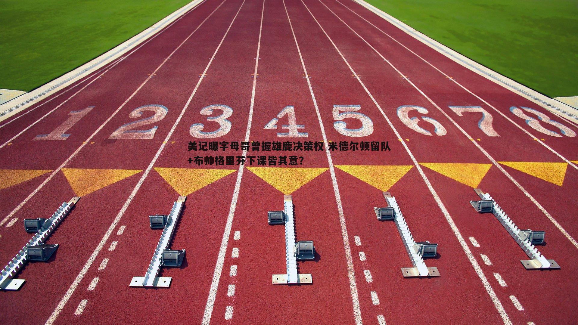 美记曝字母哥曾握雄鹿决策权 米德尔顿留队+布帅格里芬下课皆其意?