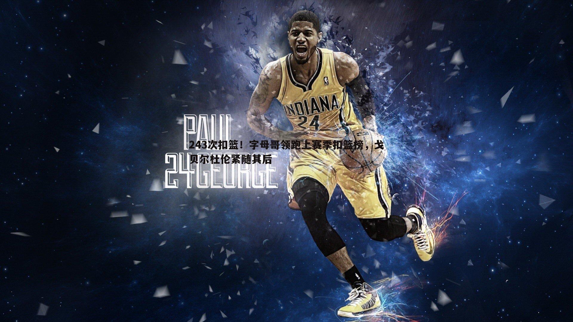 243次扣篮!字母哥领跑上赛季扣篮榜,戈贝尔杜伦紧随其后