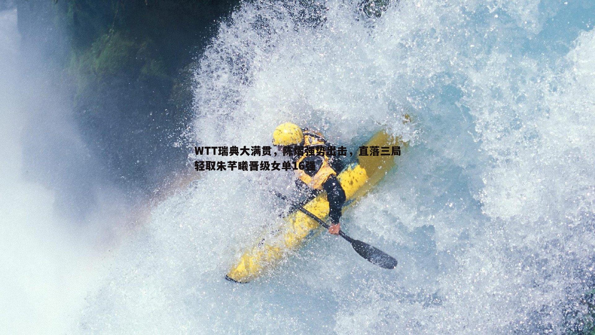 WTT瑞典大满贯,陈熠强势出击,直落三局轻取朱芊曦晋级女单16强