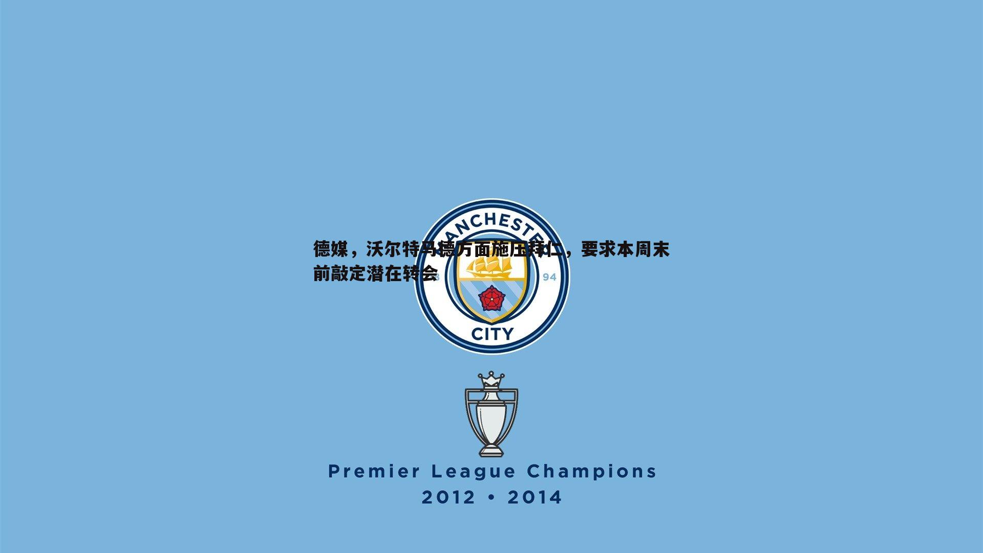 德媒,沃尔特马德方面施压拜仁,要求本周末前敲定潜在转会