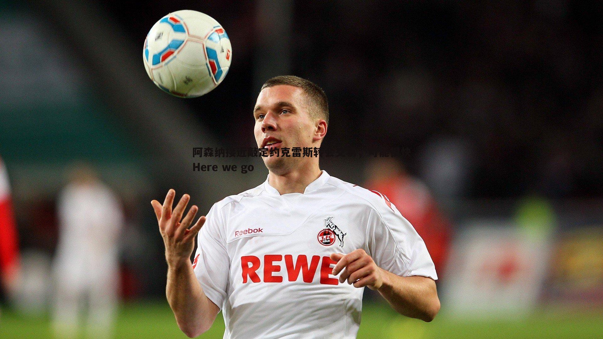 阿森纳接近敲定约克雷斯转会交易,可能很快Here we go