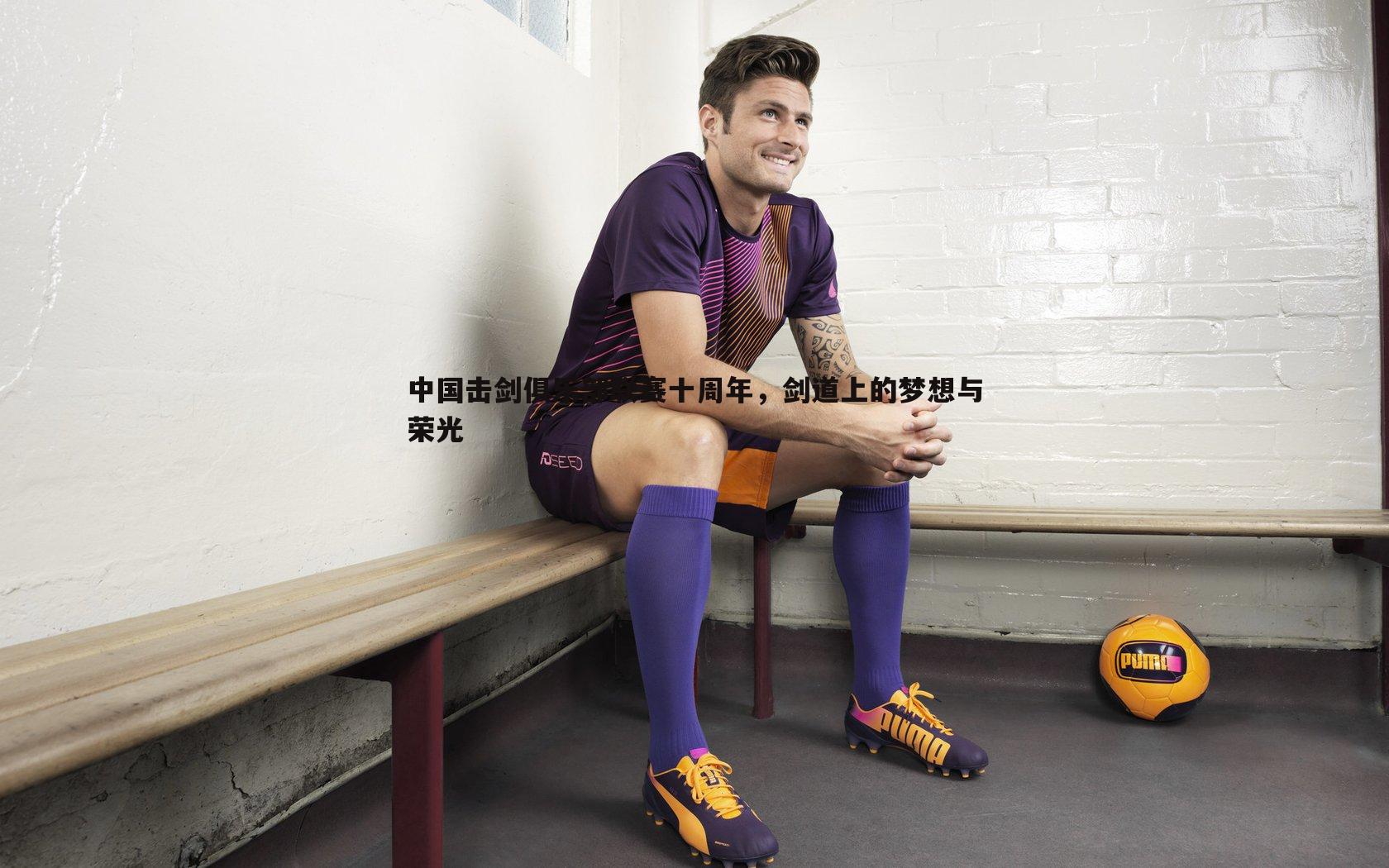 中国击剑俱乐部联赛十周年，剑道上的梦想与荣光