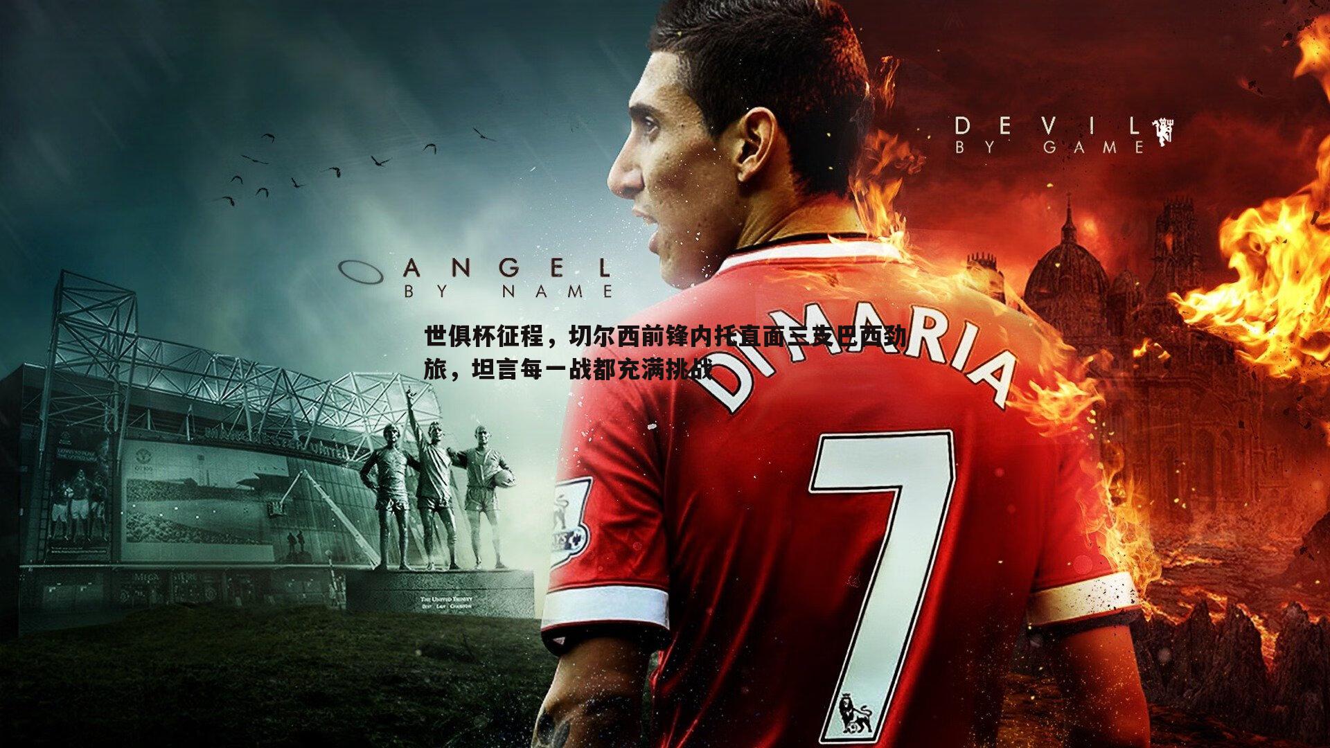 世俱杯征程,切尔西前锋内托直面三支巴西劲旅,坦言每一战都充满挑战