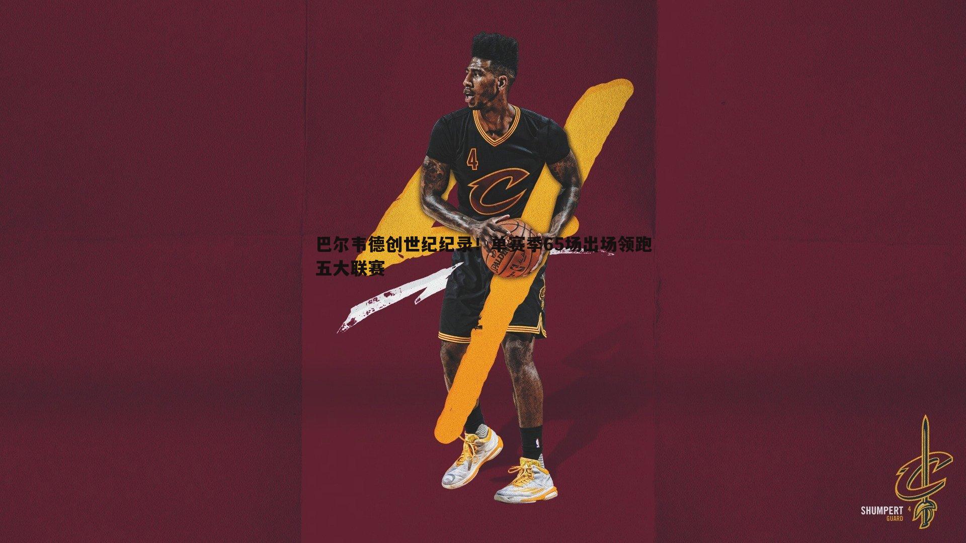 巴尔韦德创世纪纪录!单赛季65场出场领跑五大联赛