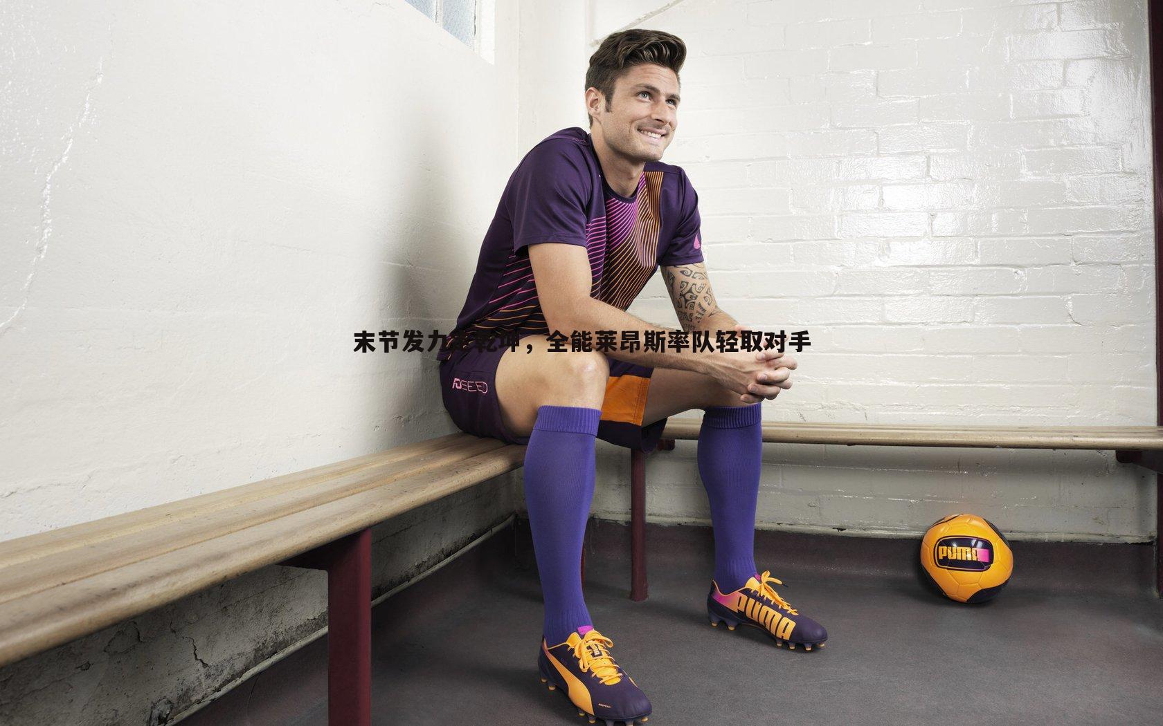 末节发力定乾坤,全能莱昂斯率队轻取对手