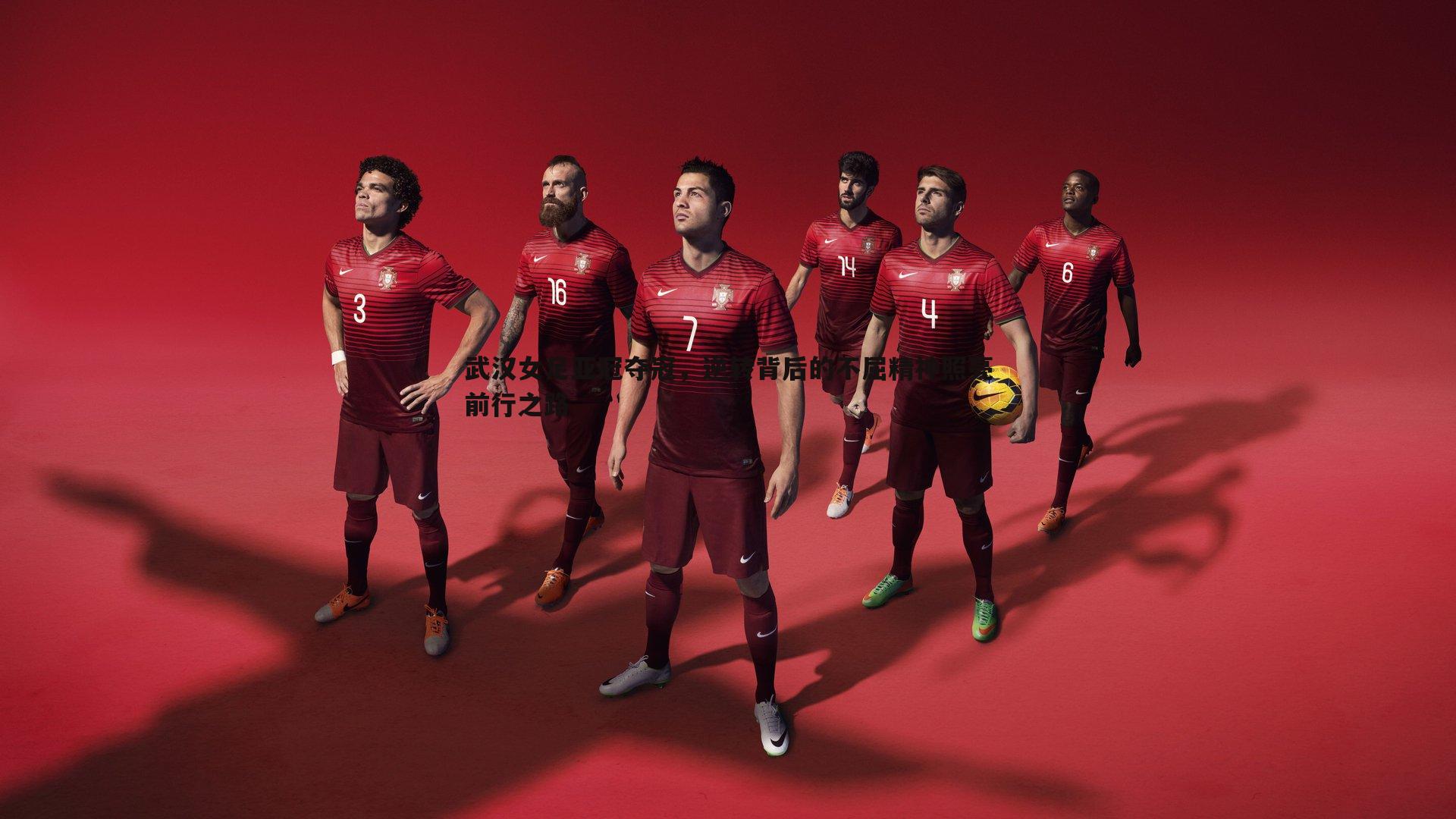 武汉女足亚冠夺冠,逆转背后的不屈精神照亮前行之路