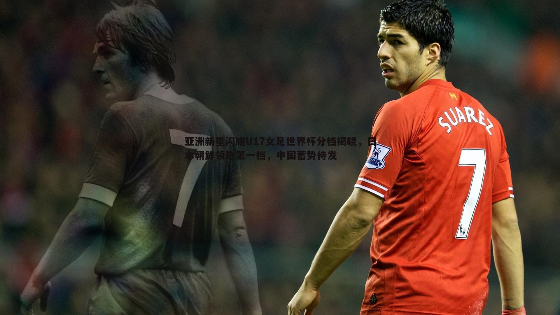 亚洲新星闪耀U17女足世界杯分档揭晓，日本朝鲜领跑第一档，中国蓄势待发