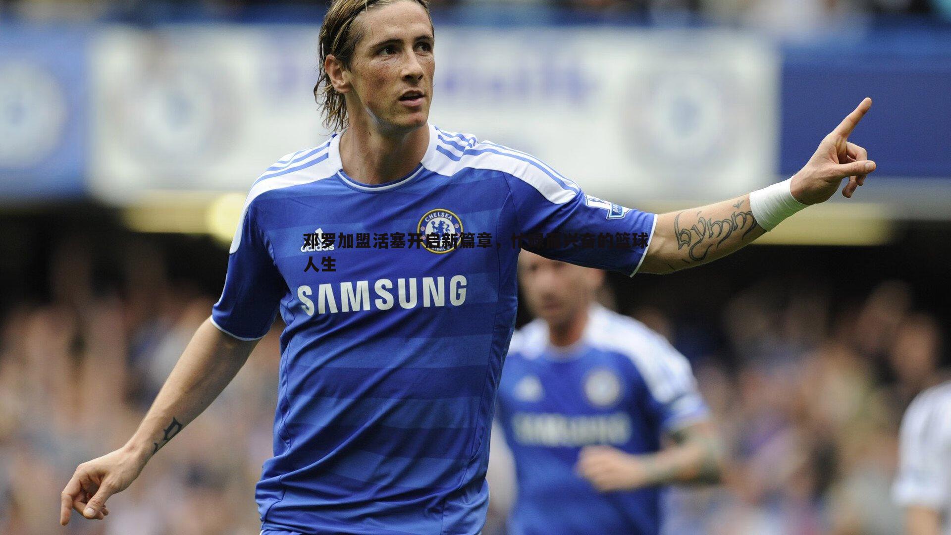 邓罗加盟活塞开启新篇章，忙碌而兴奋的篮球人生