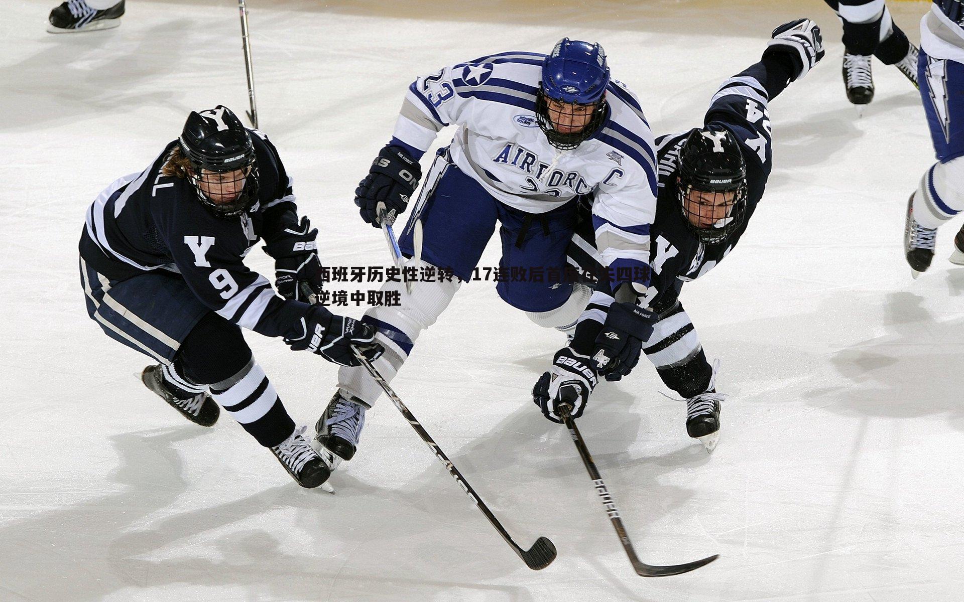 西班牙历史性逆转,17连败后首度在失四球逆境中取胜