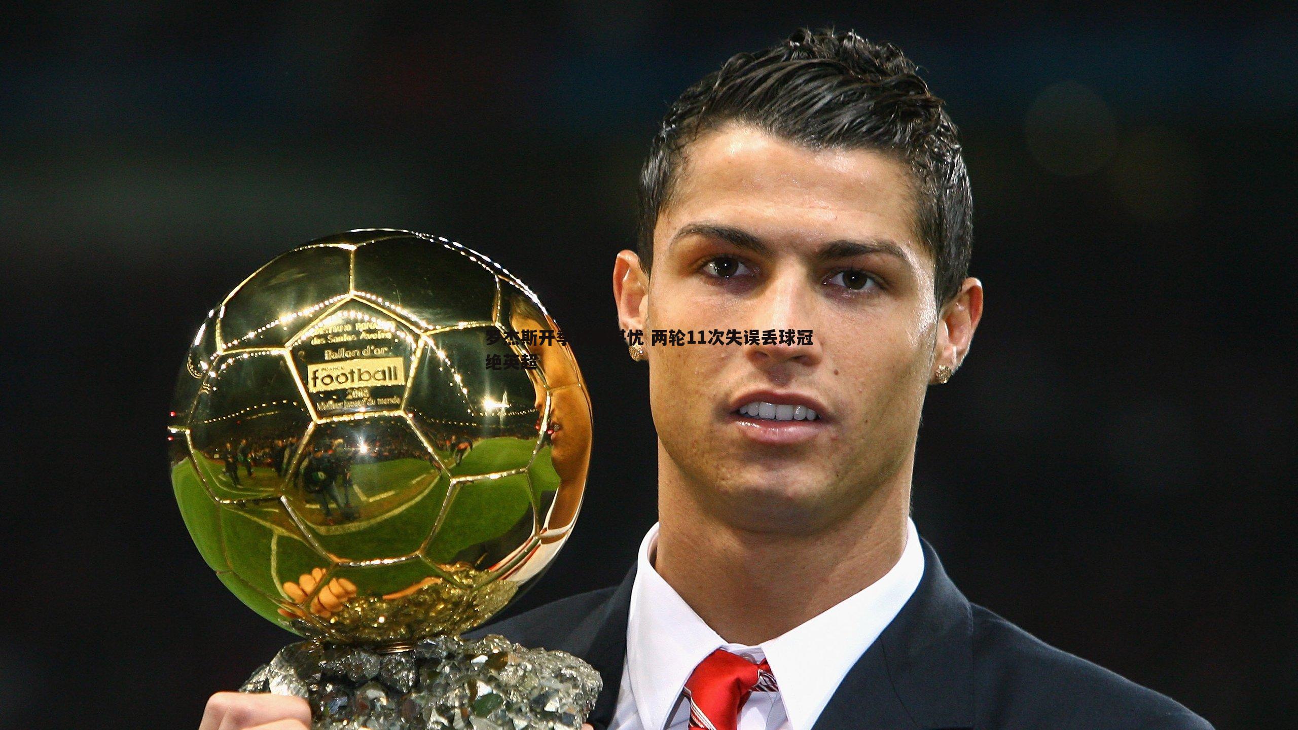 罗杰斯开季状态堪忧 两轮11次失误丢球冠绝英超