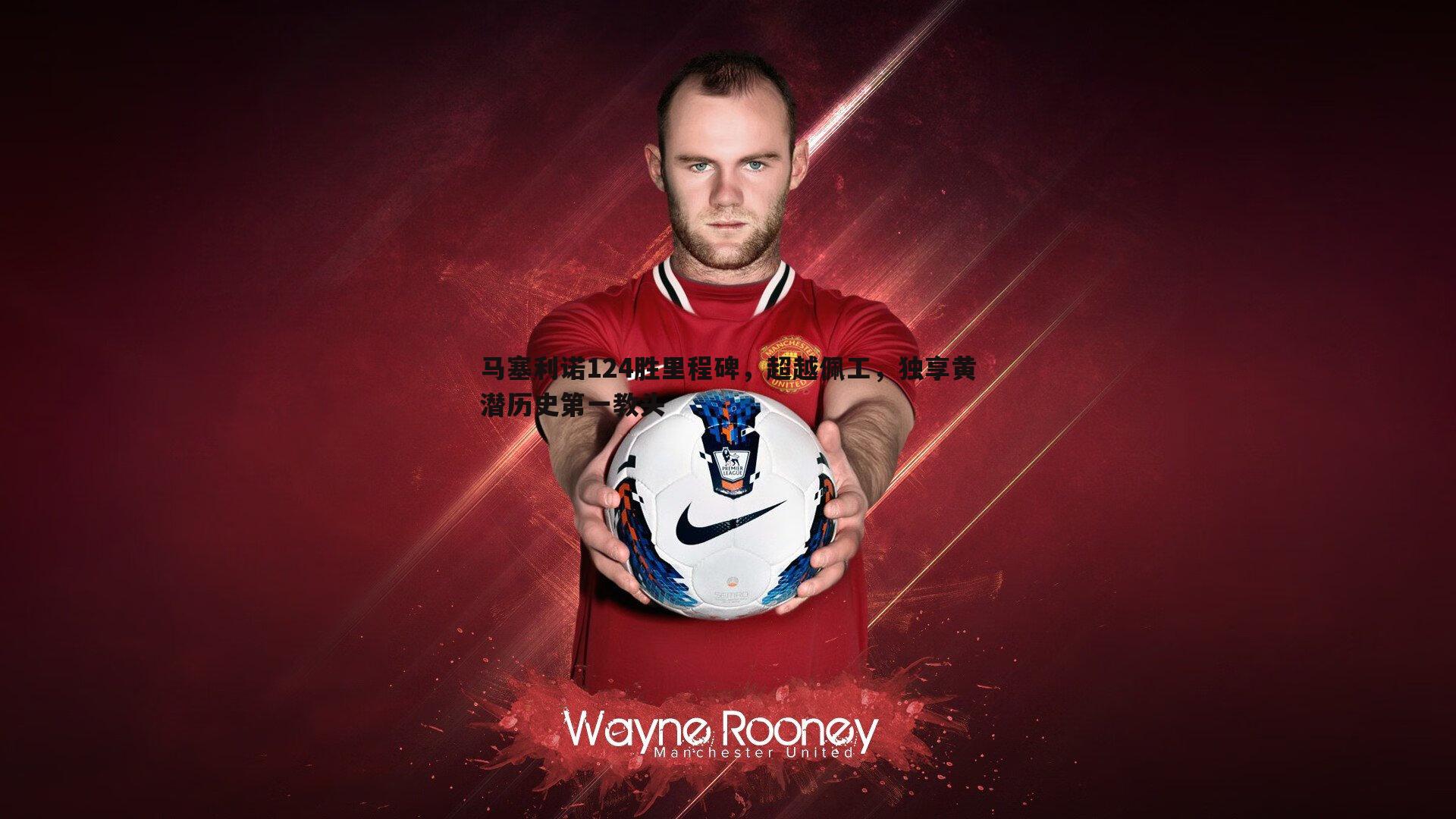 马塞利诺124胜里程碑,超越佩工,独享黄潜历史第一教头