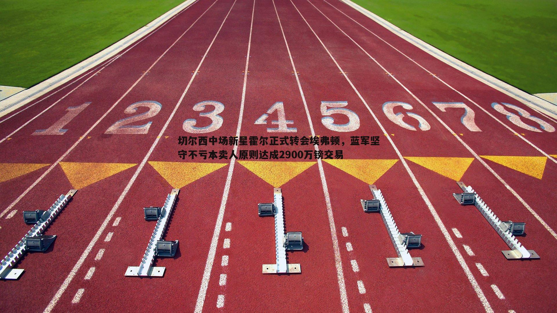 切尔西中场新星霍尔正式转会埃弗顿，蓝军坚守不亏本卖人原则达成2900万镑交易