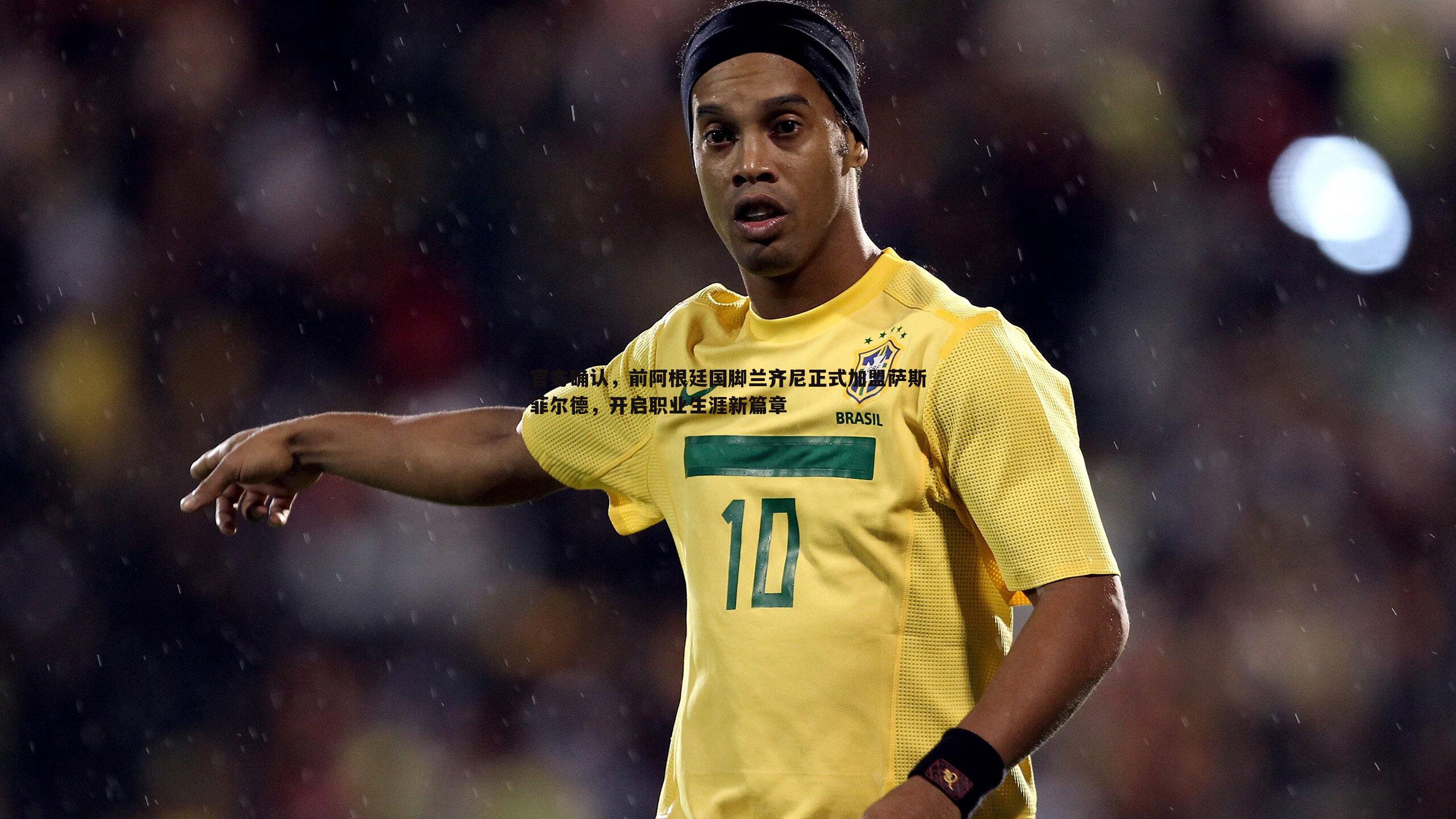 官方确认，前阿根廷国脚兰齐尼正式加盟萨斯菲尔德，开启职业生涯新篇章