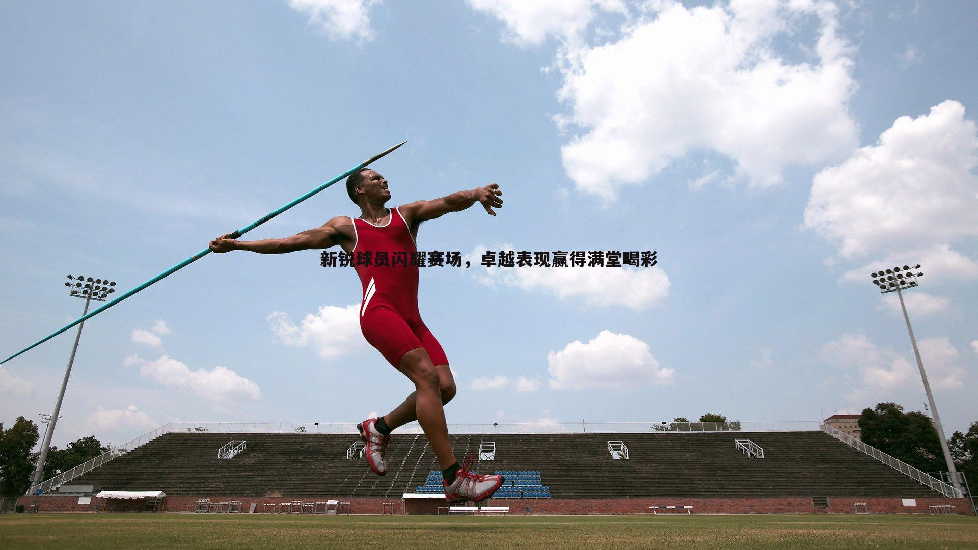 新锐球员闪耀赛场，卓越表现赢得满堂喝彩